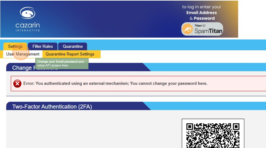 Screenshot of: The Settings tab has two sub-tabs: User Management : Where you can configure your Two-Factor Authenication (2FA). This page also has password area, but it is not used for our installation. We recommend you check the Quarantine Report Settings (see next step)